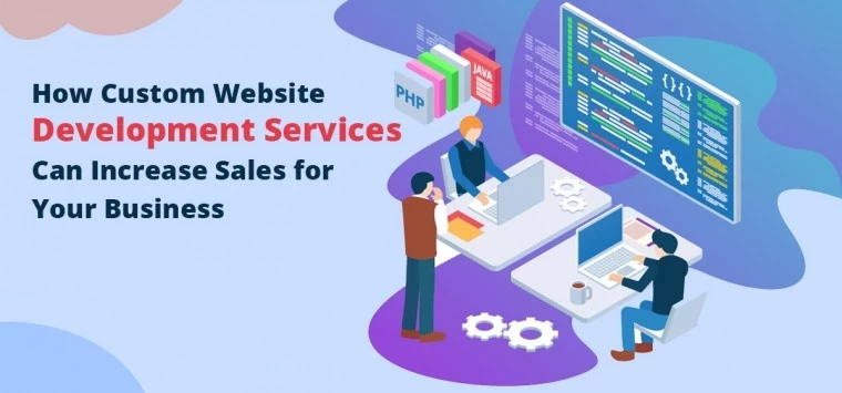How Custom Website Development Services Can Increase Sales for Your Business?