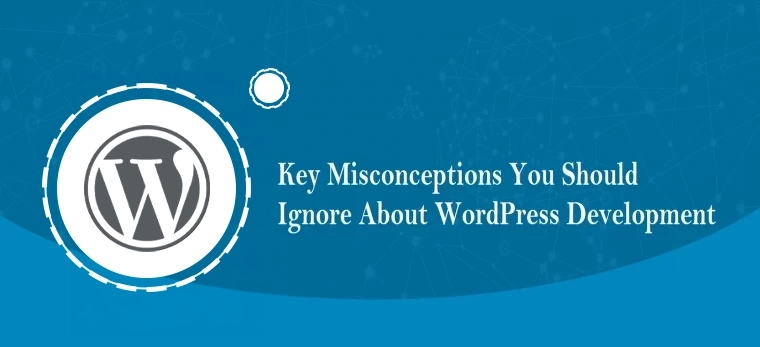 Key Misconceptions you should neglect about WordPress Development