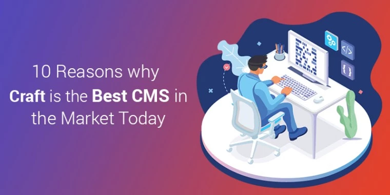 10 Reasons why Craft is the Best CMS in the Market Today